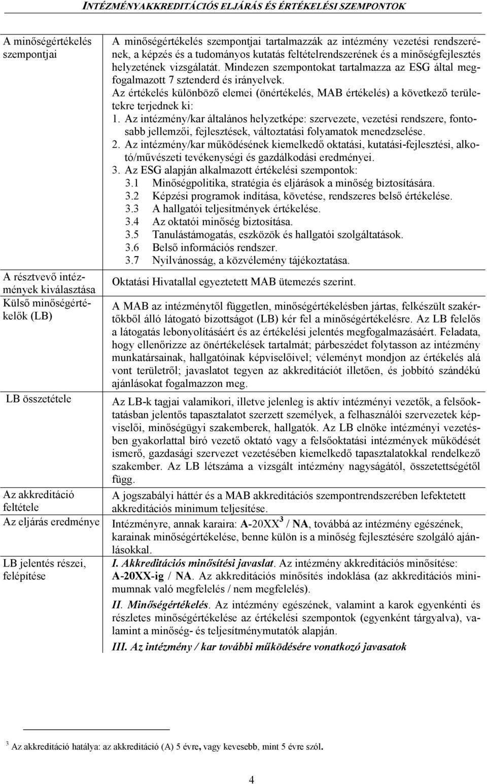 Mindezen szempontokat tartalmazza az ESG által megfogalmazott 7 sztenderd és irányelvek. Az értékelés különbözı elemei (önértékelés, MAB értékelés) a következı területekre terjednek ki: 1.