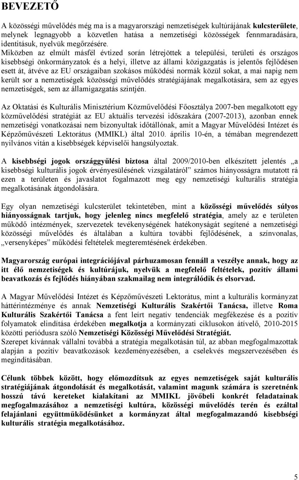 Miközben az elmúlt másfél évtized során létrejöttek a települési, területi és országos kisebbségi önkormányzatok és a helyi, illetve az állami közigazgatás is jelentős fejlődésen esett át, átvéve az