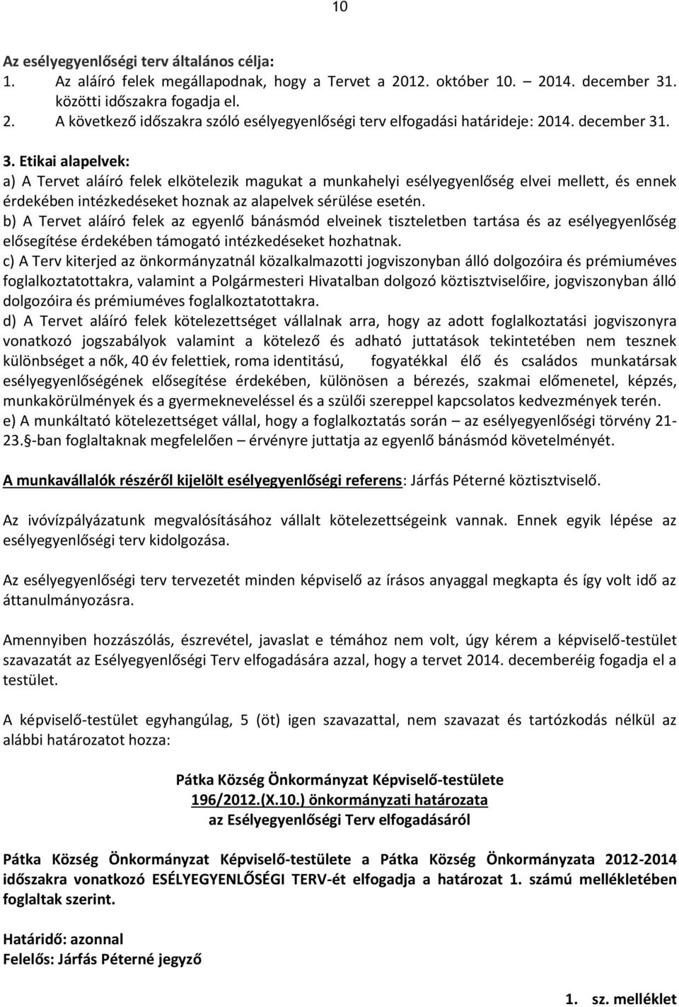 b) A Tervet aláíró felek az egyenlő bánásmód elveinek tiszteletben tartása és az esélyegyenlőség elősegítése érdekében támogató intézkedéseket hozhatnak.