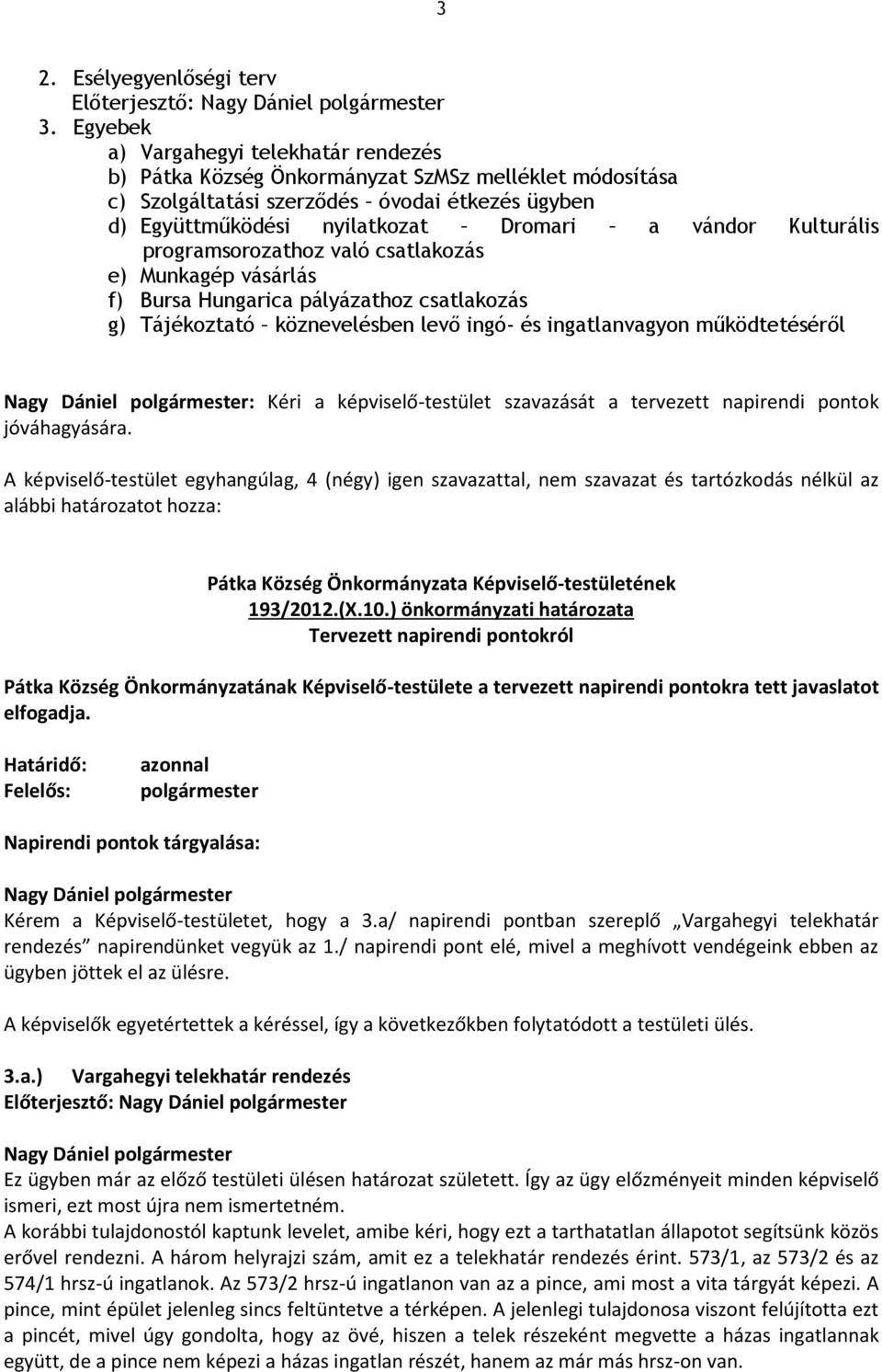 Kulturális programsorozathoz való csatlakozás e) Munkagép vásárlás f) Bursa Hungarica pályázathoz csatlakozás g) Tájékoztató köznevelésben levő ingó- és ingatlanvagyon működtetéséről : Kéri a