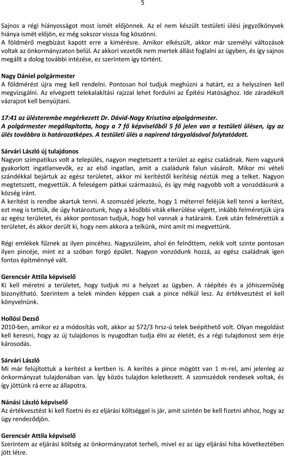 Az akkori vezetők nem mertek állást foglalni az ügyben, és így sajnos megállt a dolog további intézése, ez szerintem így történt. A földmérést újra meg kell rendelni.