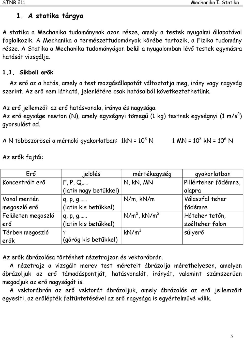 z erő nem látható, jelenlétére csak hatásaiból következtethetünk. z erő jellemzői: az erő hatásvonala, irána és nagsága.
