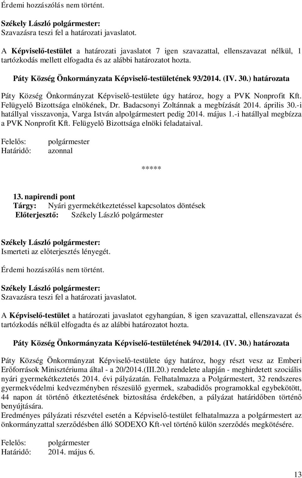 Badacsonyi Zoltánnak a megbízását 2014. április 30.-i hatállyal visszavonja, Varga István alt pedig 2014. május 1.-i hatállyal megbízza a PVK Nonprofit Kft. Felügyel Bizottsága elnöki feladataival.
