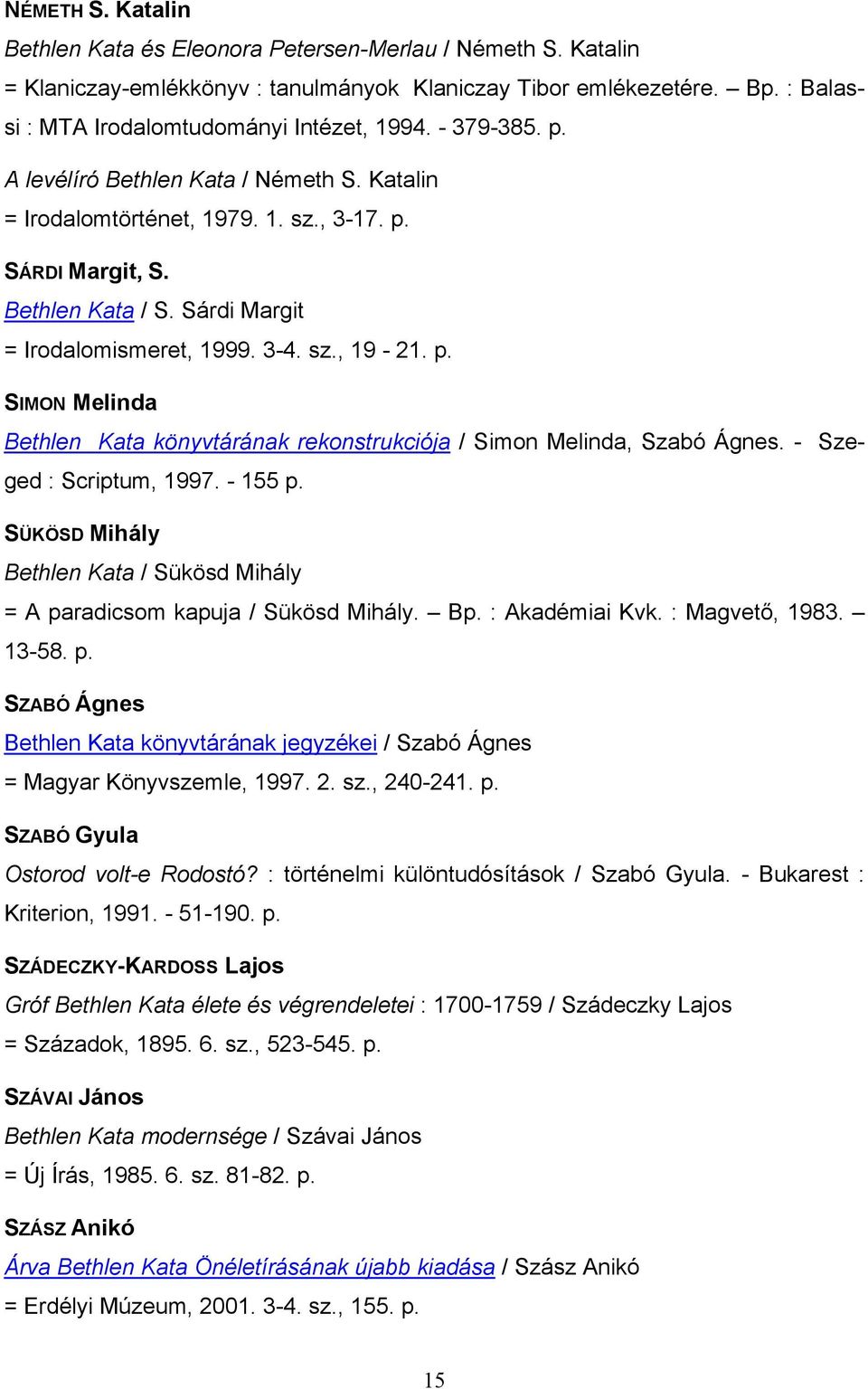 - Szeged : Scriptum, 1997. - 155 p. SÜKÖSD Mihály Bethlen Kata / Sükösd Mihály = A paradicsom kapuja / Sükösd Mihály. Bp. : Akadémiai Kvk. : Magvető, 1983. 13-58. p. SZABÓ Ágnes Bethlen Kata könyvtárának jegyzékei / Szabó Ágnes = Magyar Könyvszemle, 1997.