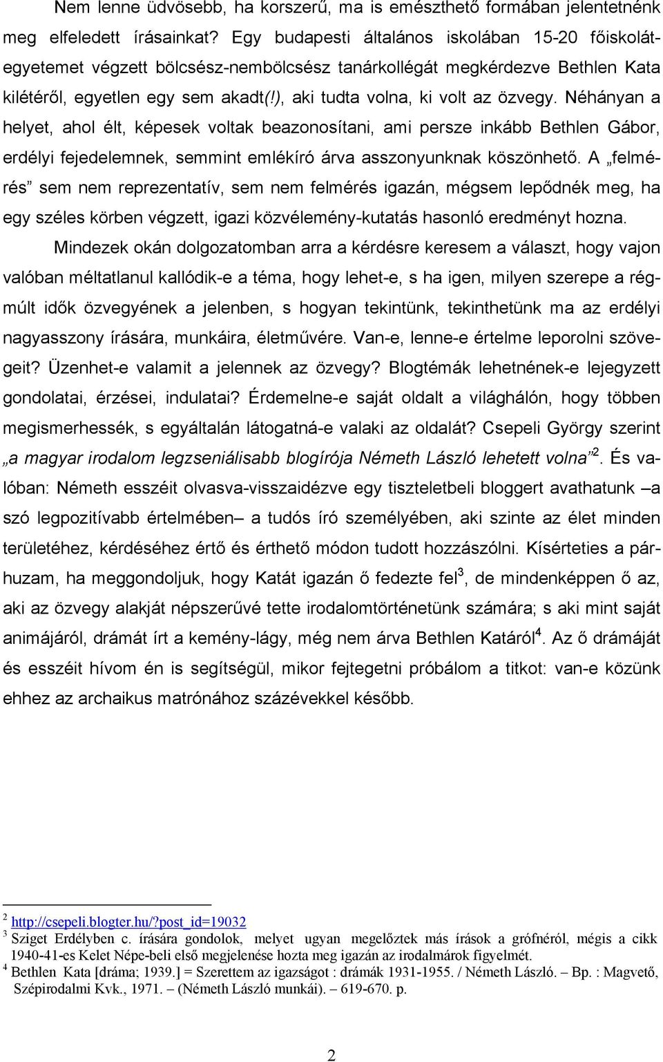 Néhányan a helyet, ahol élt, képesek voltak beazonosítani, ami persze inkább Bethlen Gábor, erdélyi fejedelemnek, semmint emlékíró árva asszonyunknak köszönhető.