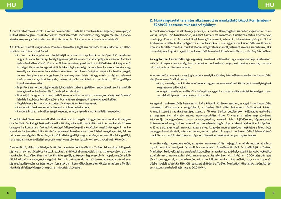 A külföldiek munkát végezhetnek Románia területén a legálisan működő munkáltatóknál, az alábbi feltételek együttes teljesítésével: Az üres munkahelyeket nem foglalhatják el román állampolgárok, az