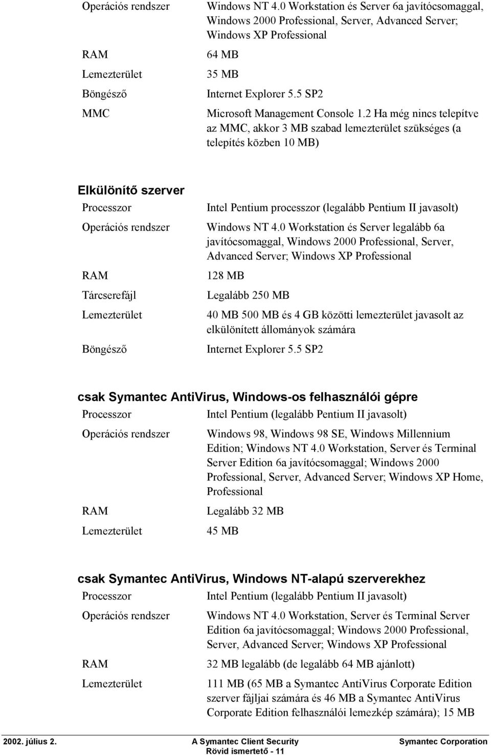 2 Ha még nincs telepítve az MMC, akkor 3 MB szabad lemezterület szükséges (a telepítés közben 10 MB) Elkülönítő szerver Tárcserefájl Böngésző Intel Pentium processzor (legalább Pentium II javasolt)