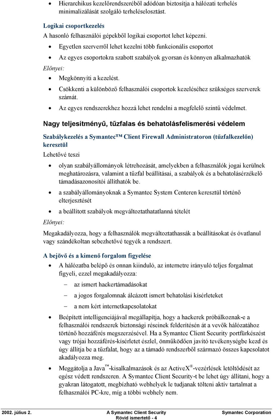 Egyetlen szerverről lehet kezelni több funkcionális csoportot Az egyes csoportokra szabott szabályok gyorsan és könnyen alkalmazhatók Megkönnyíti a kezelést.