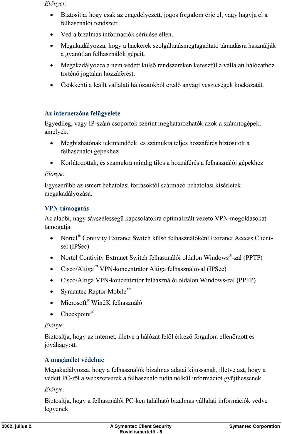 Megakadályozza a nem védett külső rendszereken keresztül a vállalati hálózathoz történő jogtalan hozzáférést. Csökkenti a leállt vállalati hálózatokból eredő anyagi veszteségek kockázatát.