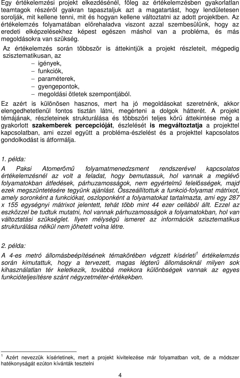 Az értékelemzés folyamatában előrehaladva viszont azzal szembesülünk, hogy az eredeti elképzelésekhez képest egészen máshol van a probléma, és más megoldásokra van szükség.