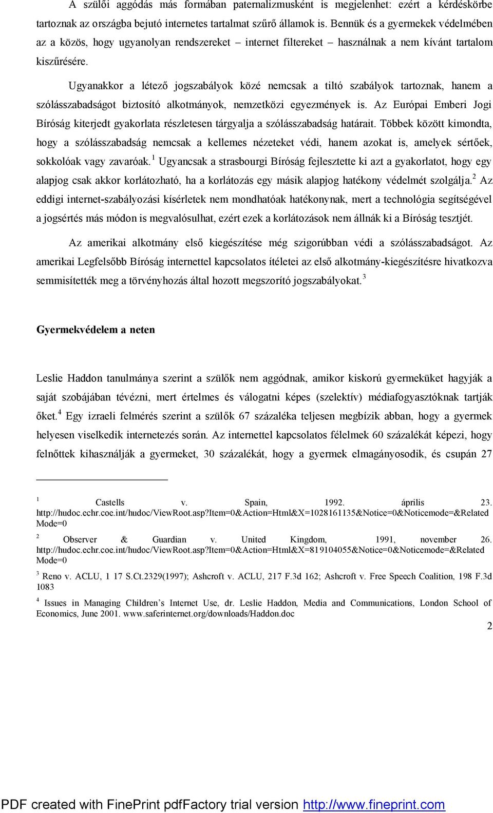 Ugyanakkor a létező jogszabályok közé nemcsak a tiltó szabályok tartoznak, hanem a szólásszabadságot biztosító alkotmányok, nemzetközi egyezmények is.