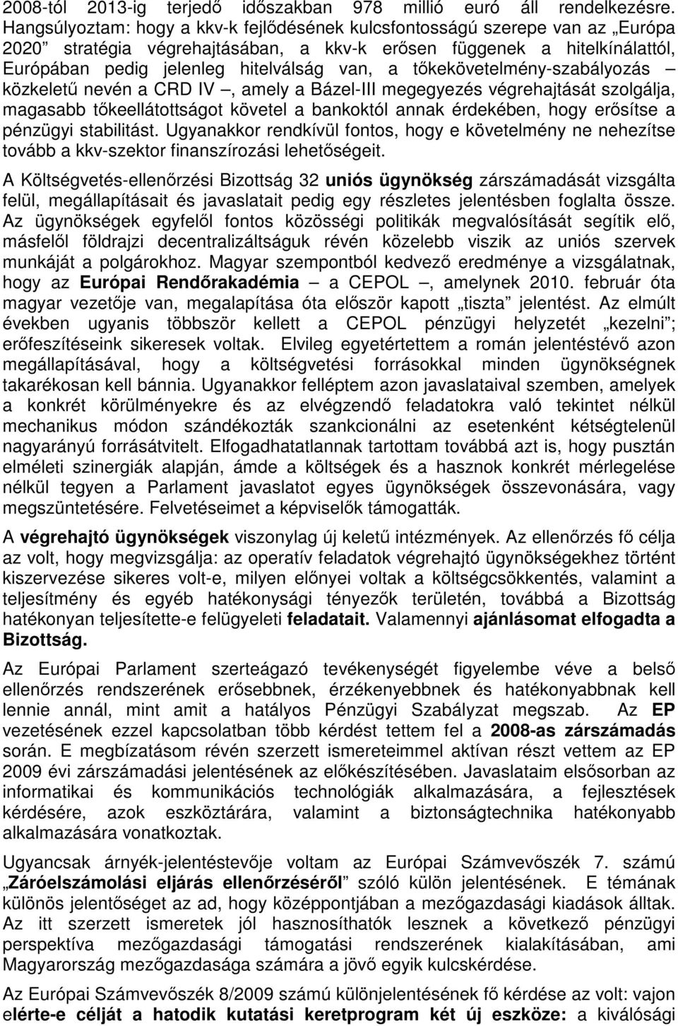 tőkekövetelmény-szabályozás közkeletű nevén a CRD IV, amely a Bázel-III megegyezés végrehajtását szolgálja, magasabb tőkeellátottságot követel a bankoktól annak érdekében, hogy erősítse a pénzügyi