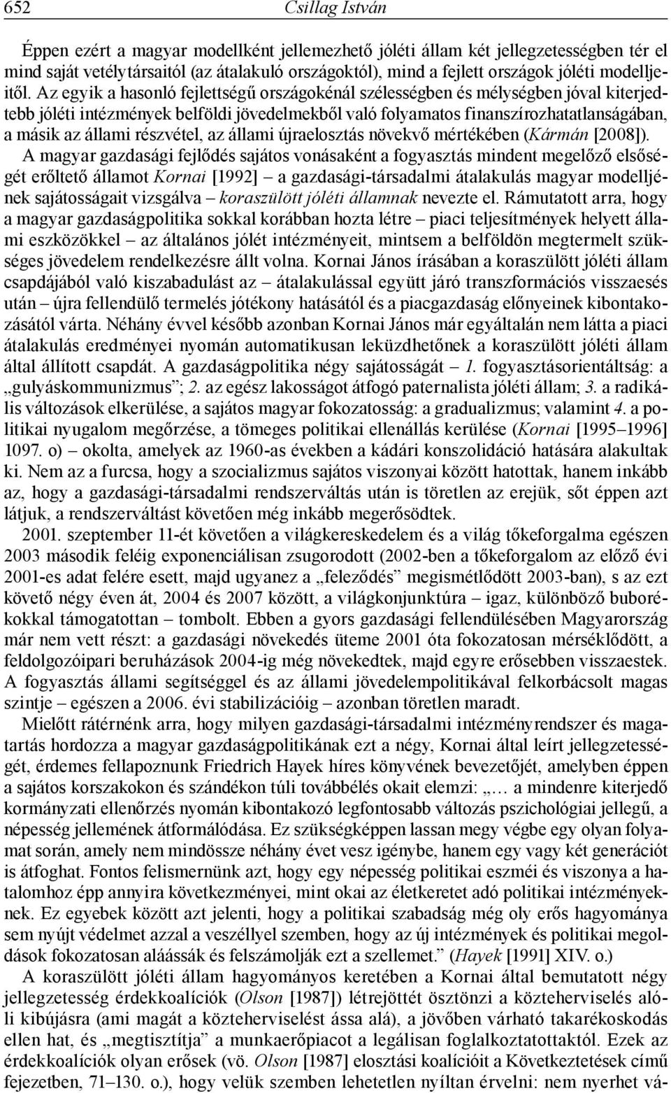 Az egyik a hasonló fejlettségű országokénál szélességben és mélységben jóval kiterjedtebb jóléti intézmények belföldi jövedelmekből való folyamatos finanszírozhatatlanságában, a másik az állami