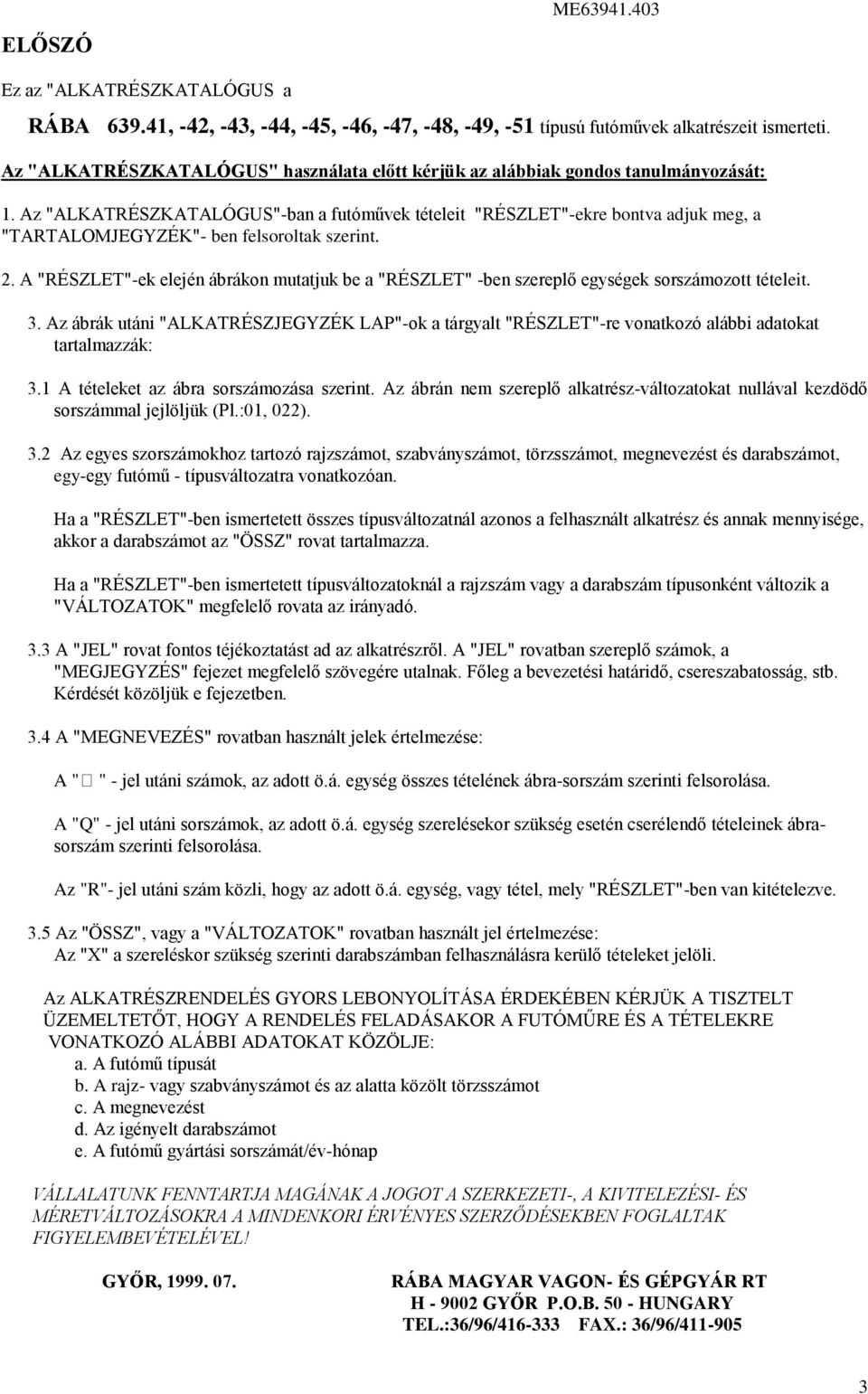 Az "ALKATRÉSZKATALÓGUS"-ban a futóművek tételeit "RÉSZLET"-ekre bontva adjuk meg, a "TARTALOMJEGYZÉK"- ben felsoroltak szerint.