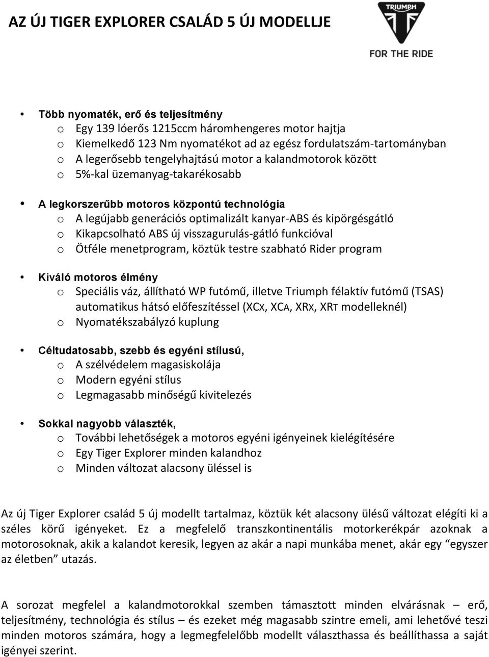 Kikapcsolható ABS új visszagurulás- gátló funkcióval o Ötféle menetprogram, köztük testre szabható Rider program Kiváló motoros élmény o Speciális váz, állítható WP futómű, illetve Triumph félaktív