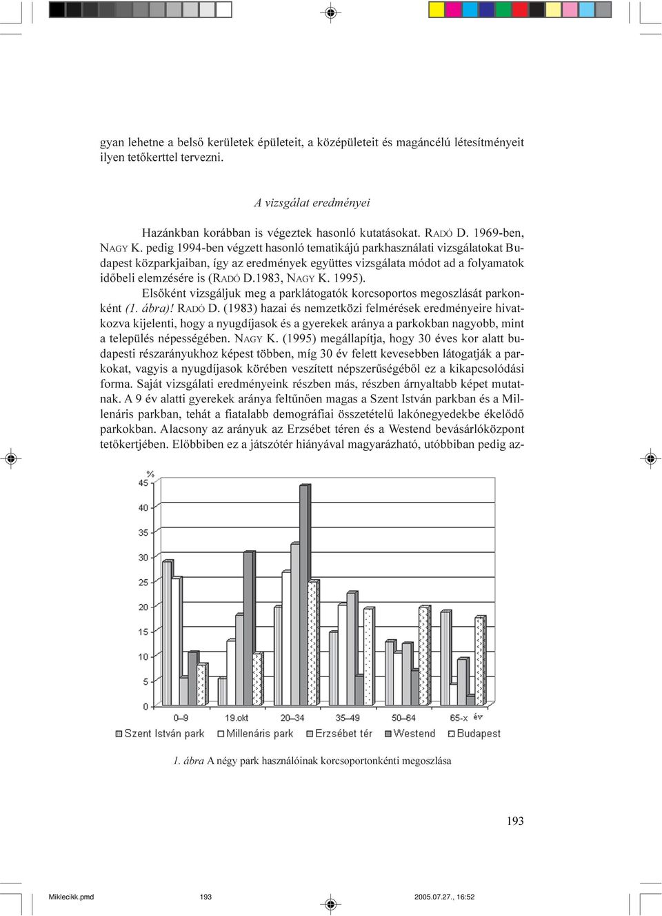 pedig 1994-ben végzett hasonló tematikájú parkhasználati vizsgálatokat Budapest közparkjaiban, így az eredmények együttes vizsgálata módot ad a folyamatok idõbeli elemzésére is (RADÓ D.1983, NAGY K.