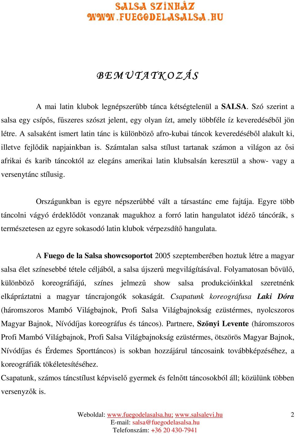 Számtalan salsa stílust tartanak számon a világon az ősi afrikai és karib táncoktól az elegáns amerikai latin klubsalsán keresztül a show- vagy a versenytánc stílusig.