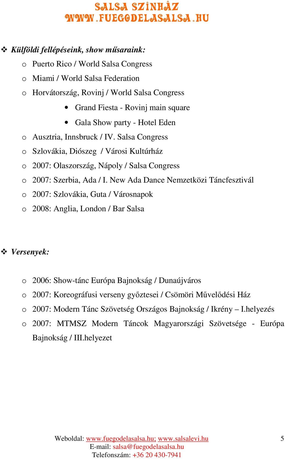 New Ada Dance Nemzetközi Táncfesztivál o 2007: Szlovákia, Guta / Városnapok o 2008: Anglia, London / Bar Salsa Versenyek: o 2006: Show-tánc Európa Bajnokság / Dunaújváros o 2007: