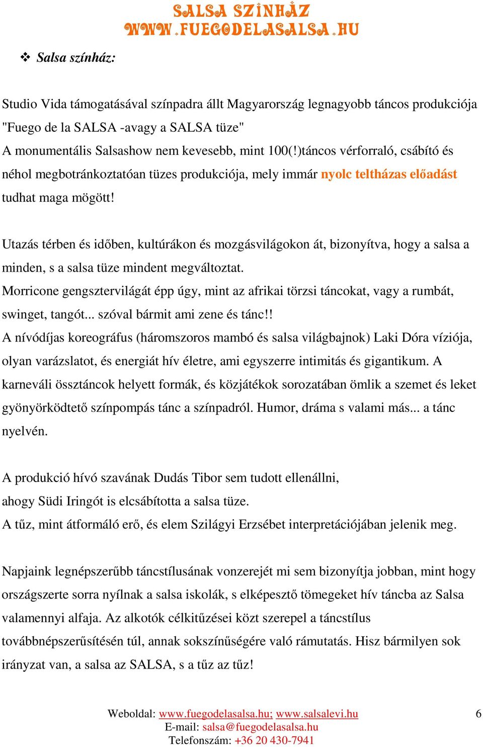 Utazás térben és időben, kultúrákon és mozgásvilágokon át, bizonyítva, hogy a salsa a minden, s a salsa tüze mindent megváltoztat.