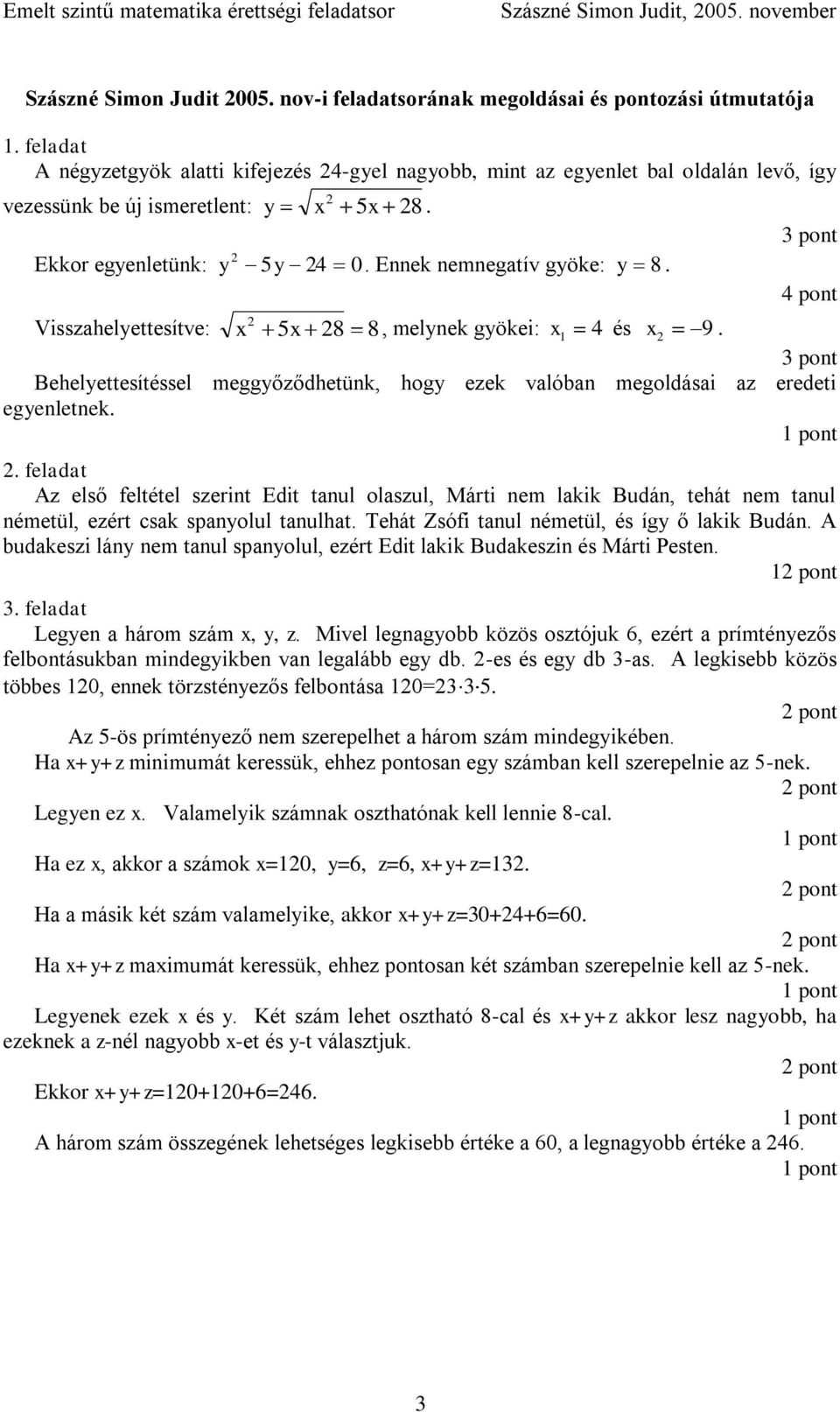 Visszahelyettesítve: x 5x 8 8, melynek gyökei: x 4 és x 9. Behelyettesítéssel meggyőződhetünk, hogy ezek valóban megoldásai az eredeti egyenletnek.