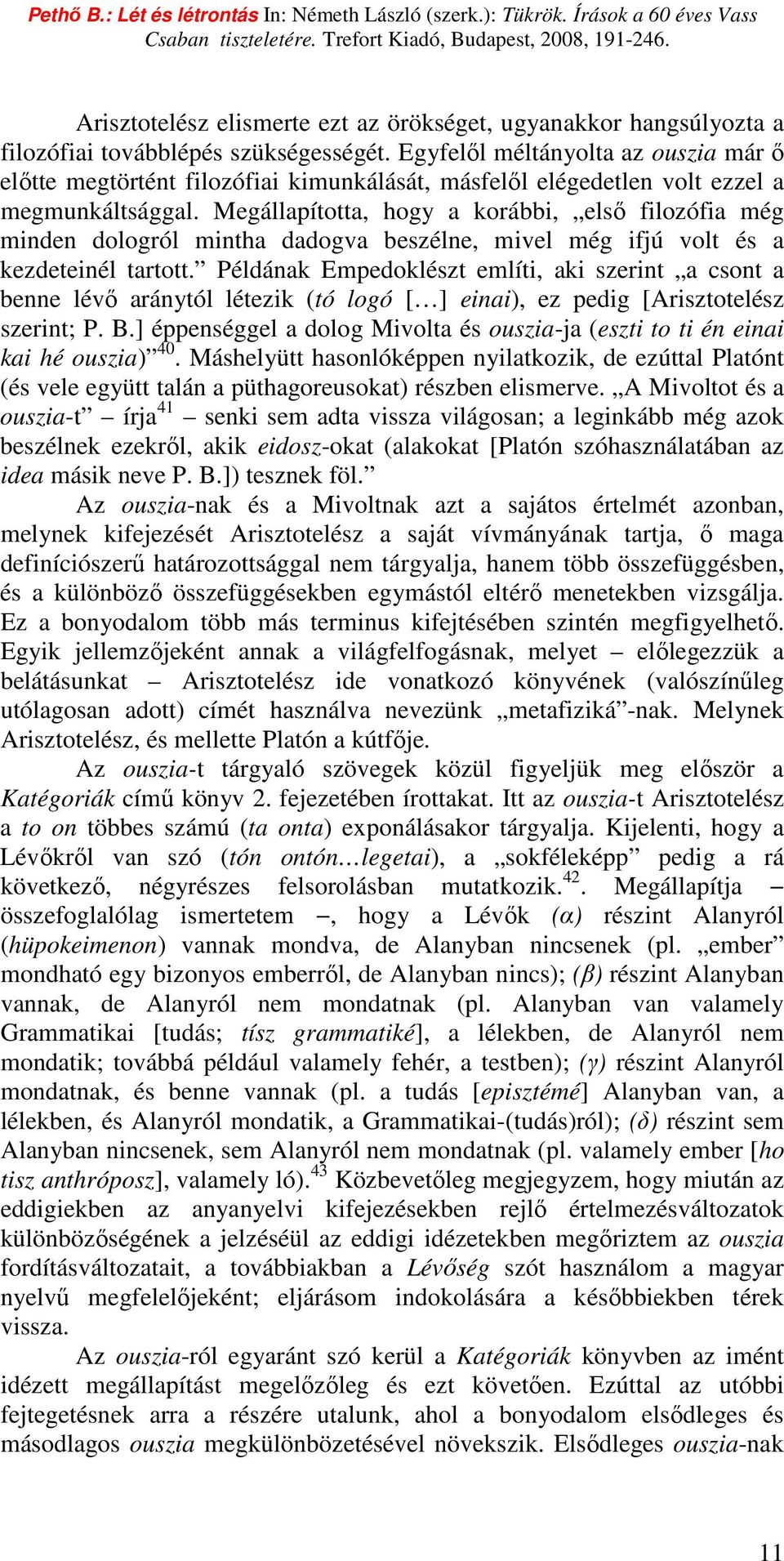 Megállapította, hogy a korábbi, elsı filozófia még minden dologról mintha dadogva beszélne, mivel még ifjú volt és a kezdeteinél tartott.