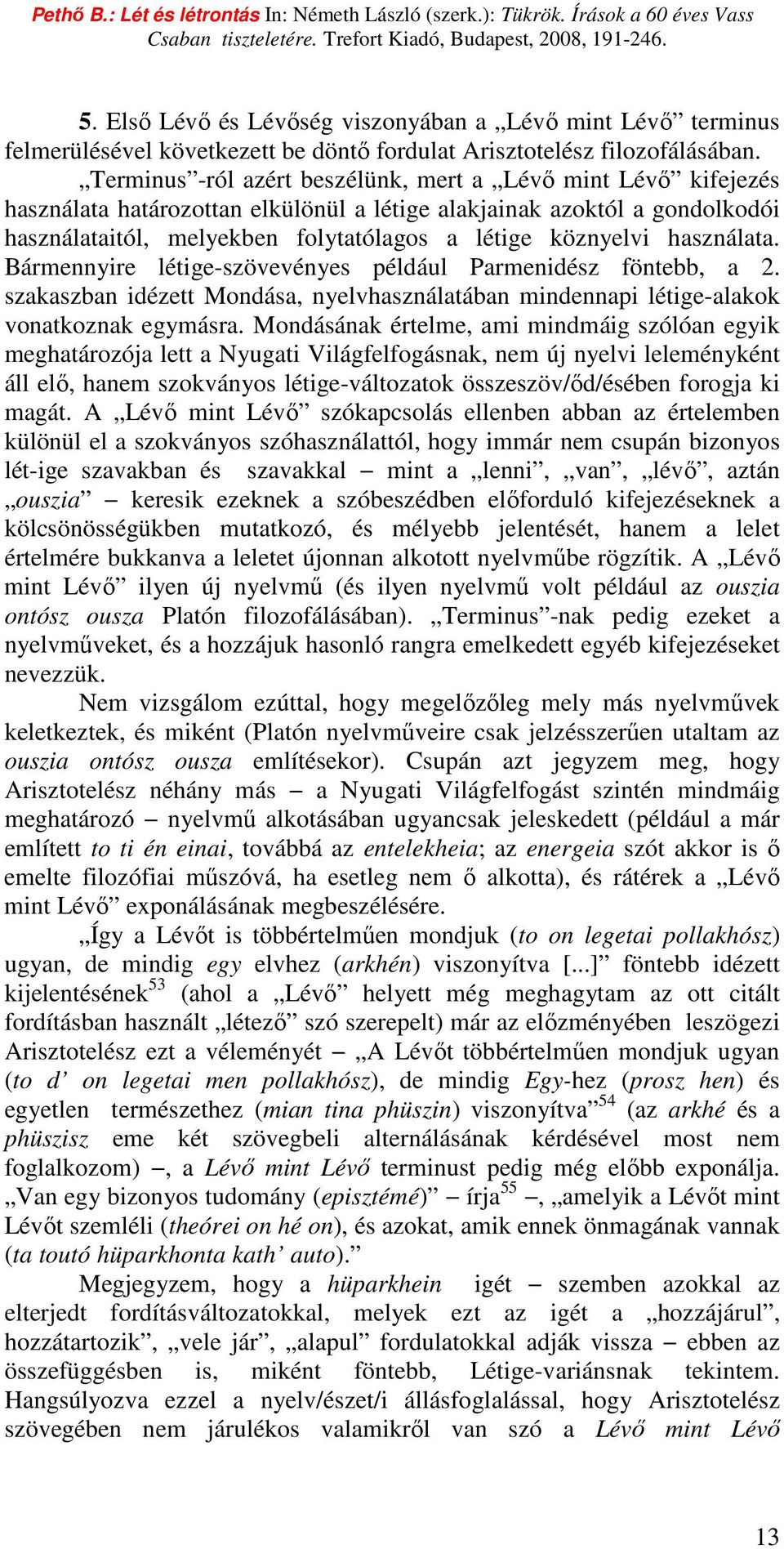 használata. Bármennyire létige-szövevényes például Parmenidész föntebb, a 2. szakaszban idézett Mondása, nyelvhasználatában mindennapi létige-alakok vonatkoznak egymásra.