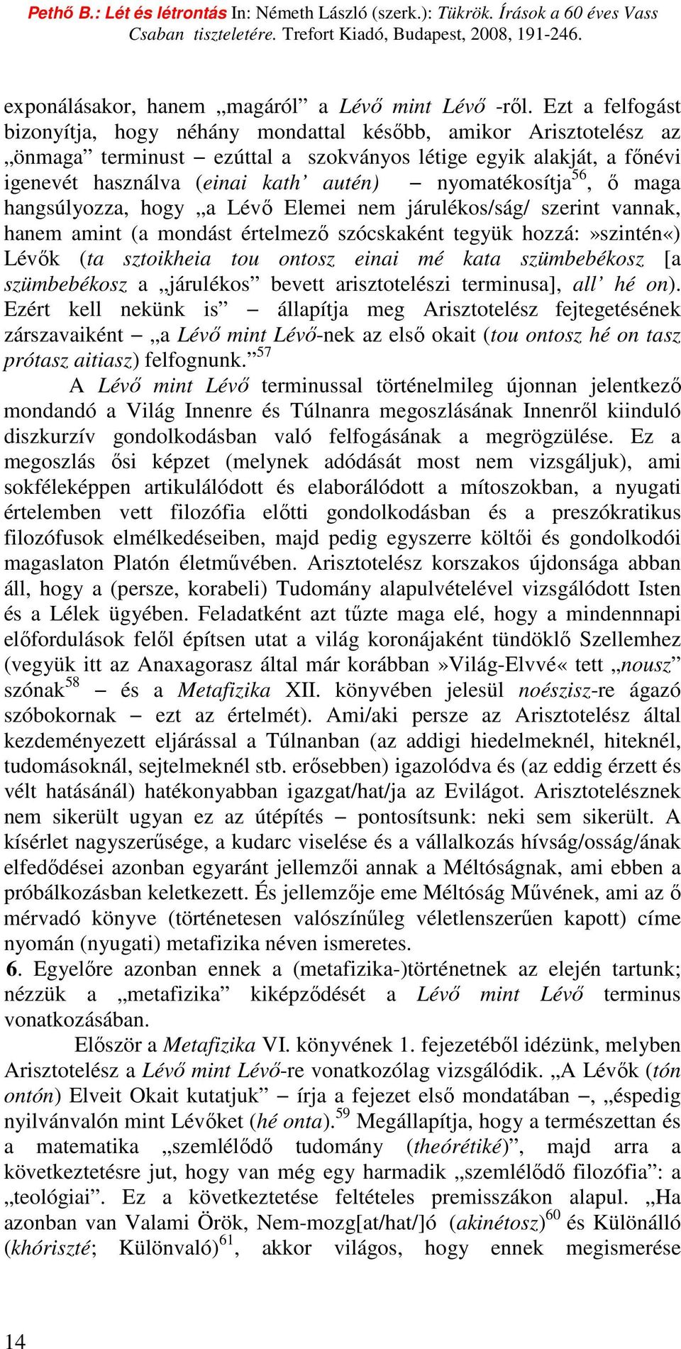 nyomatékosítja 56, ı maga hangsúlyozza, hogy a Lévı Elemei nem járulékos/ság/ szerint vannak, hanem amint (a mondást értelmezı szócskaként tegyük hozzá:»szintén«) Lévık (ta sztoikheia tou ontosz