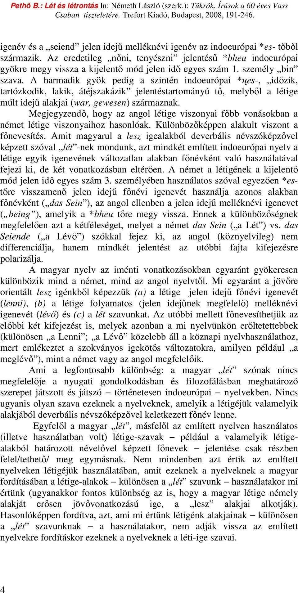 A harmadik gyök pedig a szintén indoeurópai *ųes-, idızik, tartózkodik, lakik, átéjszakázik jelentéstartományú tı, melybıl a létige múlt idejő alakjai (war, gewesen) származnak.