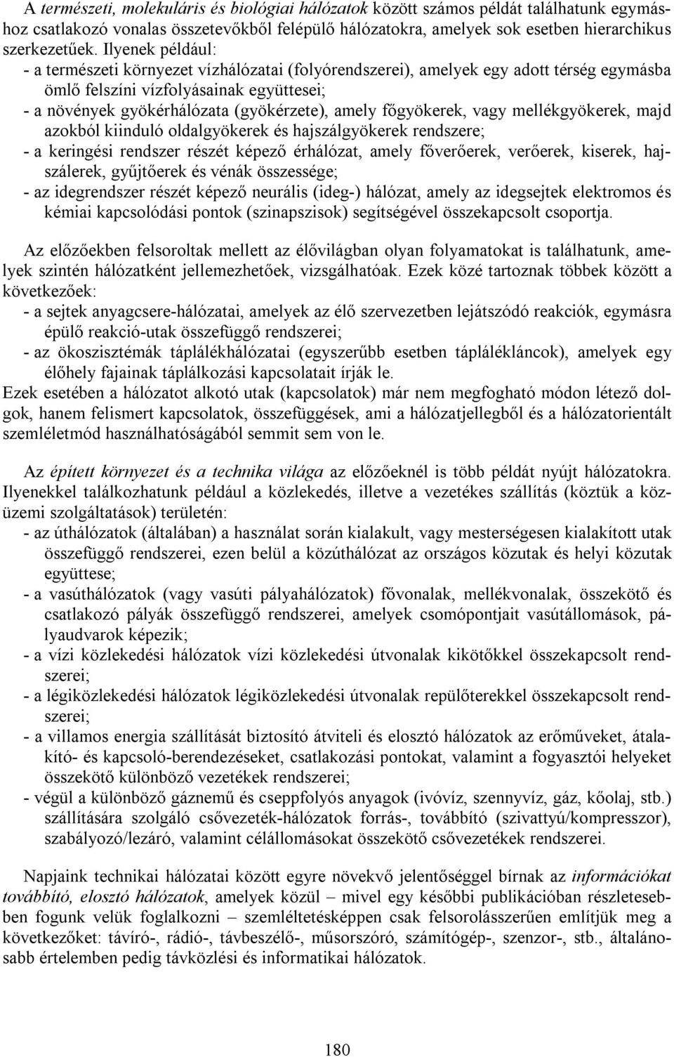 főgyökerek, vagy mellékgyökerek, majd azokból kiinduló oldalgyökerek és hajszálgyökerek rendszere; - a keringési rendszer részét képező érhálózat, amely főverőerek, verőerek, kiserek, hajszálerek,