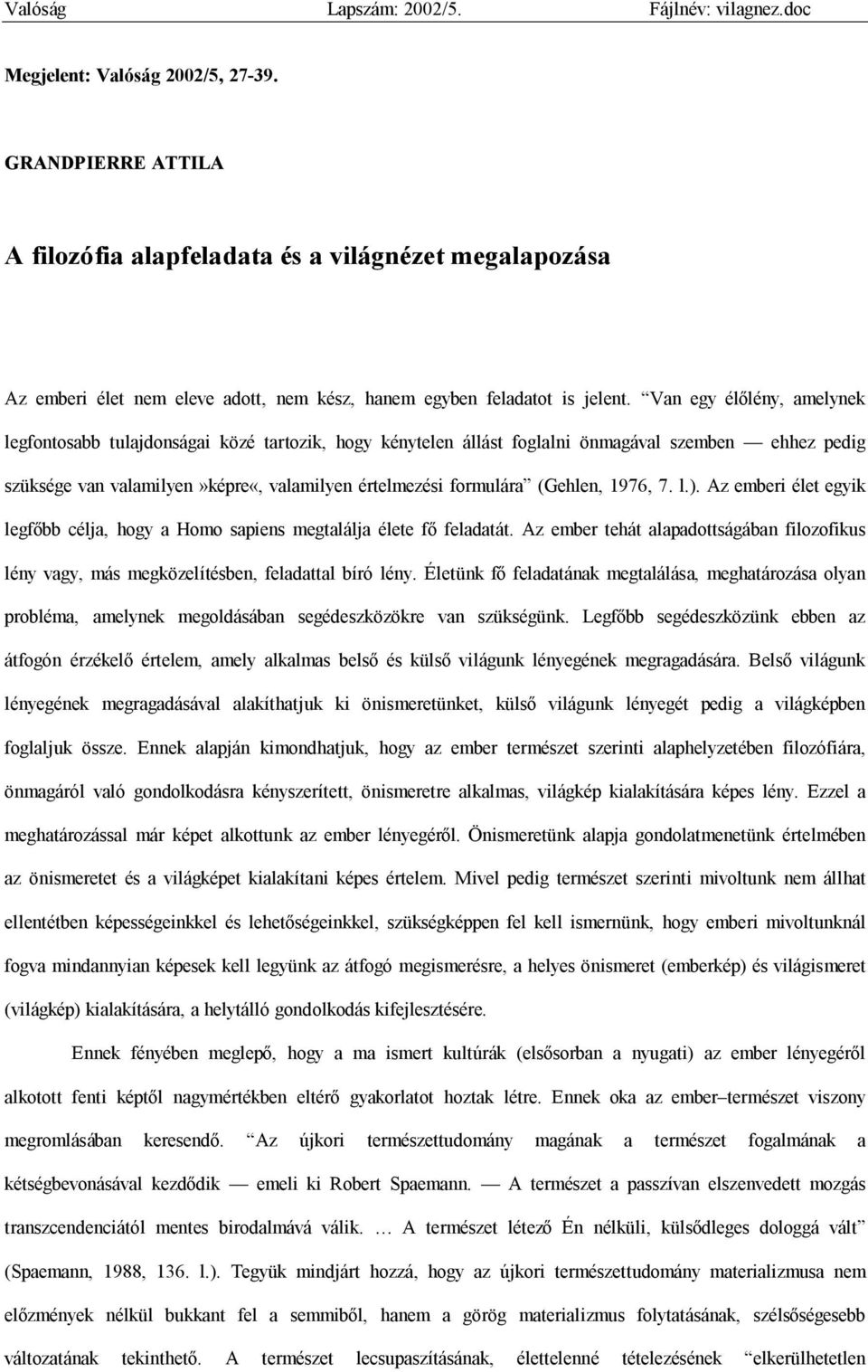 Van egy élőlény, amelynek legfontosabb tulajdonságai közé tartozik, hogy kénytelen állást foglalni önmagával szemben ehhez pedig szüksége van valamilyen»képre«, valamilyen értelmezési formulára