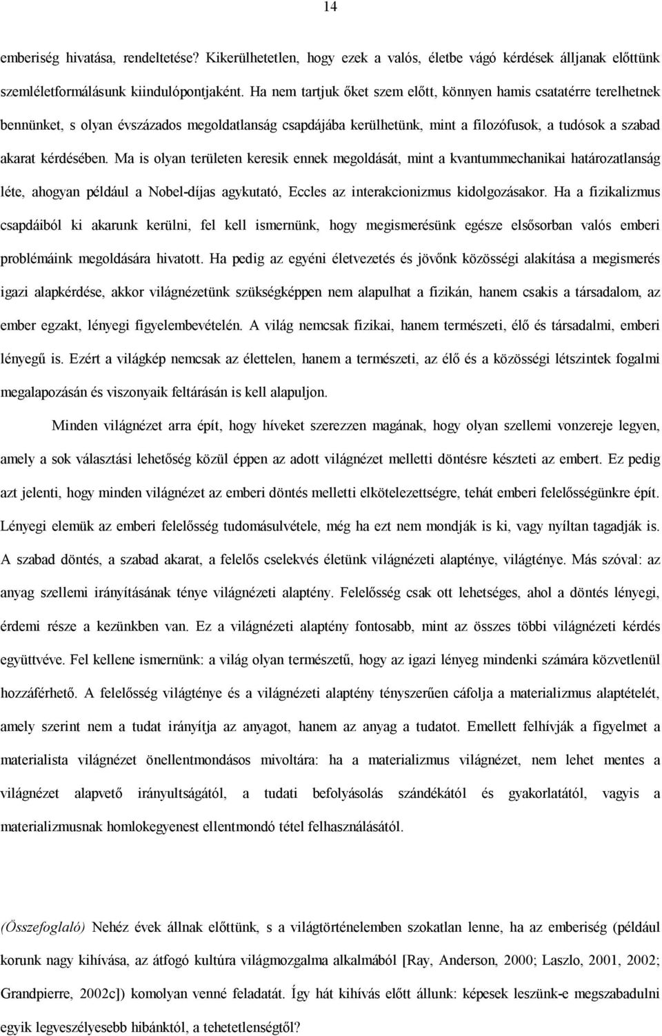 Ma is olyan területen keresik ennek megoldását, mint a kvantummechanikai határozatlanság léte, ahogyan például a Nobel-díjas agykutató, Eccles az interakcionizmus kidolgozásakor.