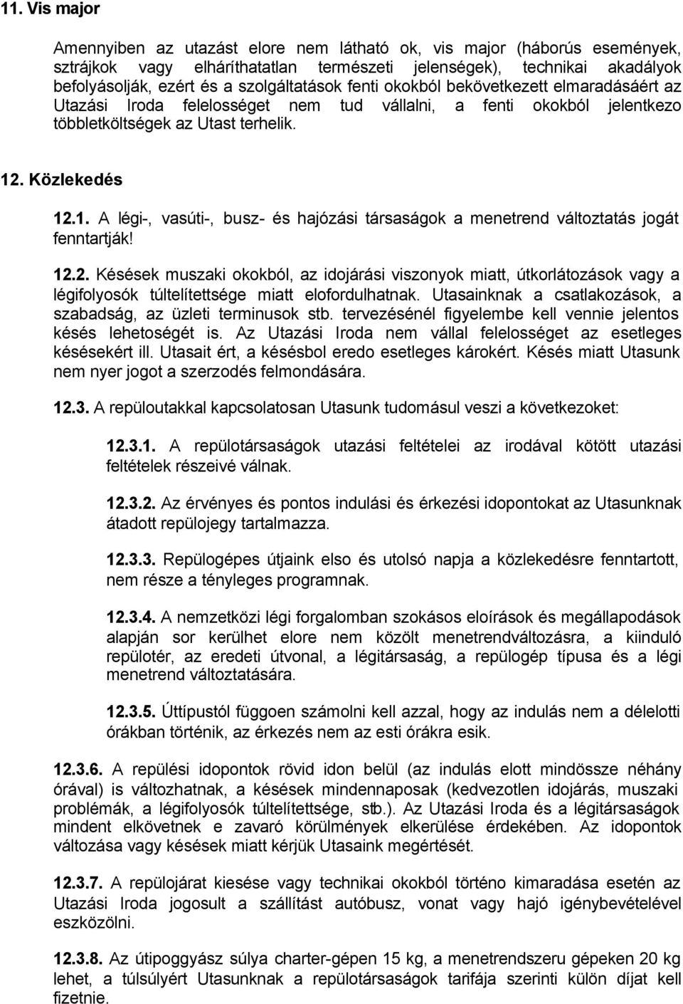 . Közlekedés 12.1. A légi-, vasúti-, busz- és hajózási társaságok a menetrend változtatás jogát fenntartják! 12.2. Késések muszaki okokból, az idojárási viszonyok miatt, útkorlátozások vagy a légifolyosók túltelítettsége miatt elofordulhatnak.