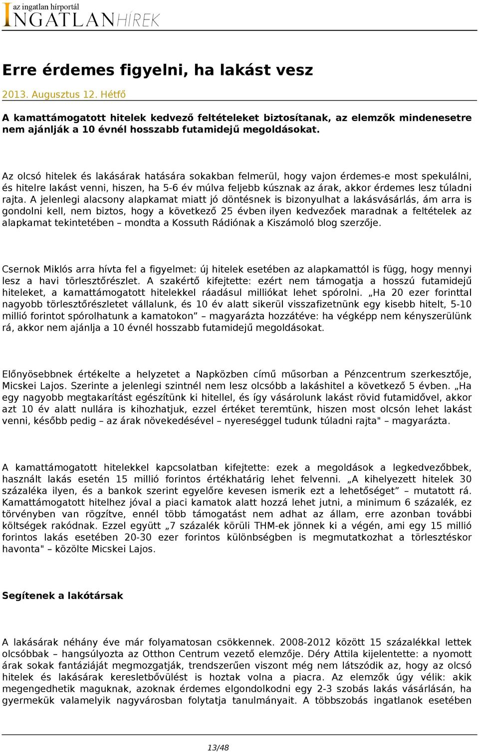 Az olcsó hitelek és lakásárak hatására sokakban felmerül, hogy vajon érdemes-e most spekulálni, és hitelre lakást venni, hiszen, ha 5-6 év múlva feljebb kúsznak az árak, akkor érdemes lesz túladni