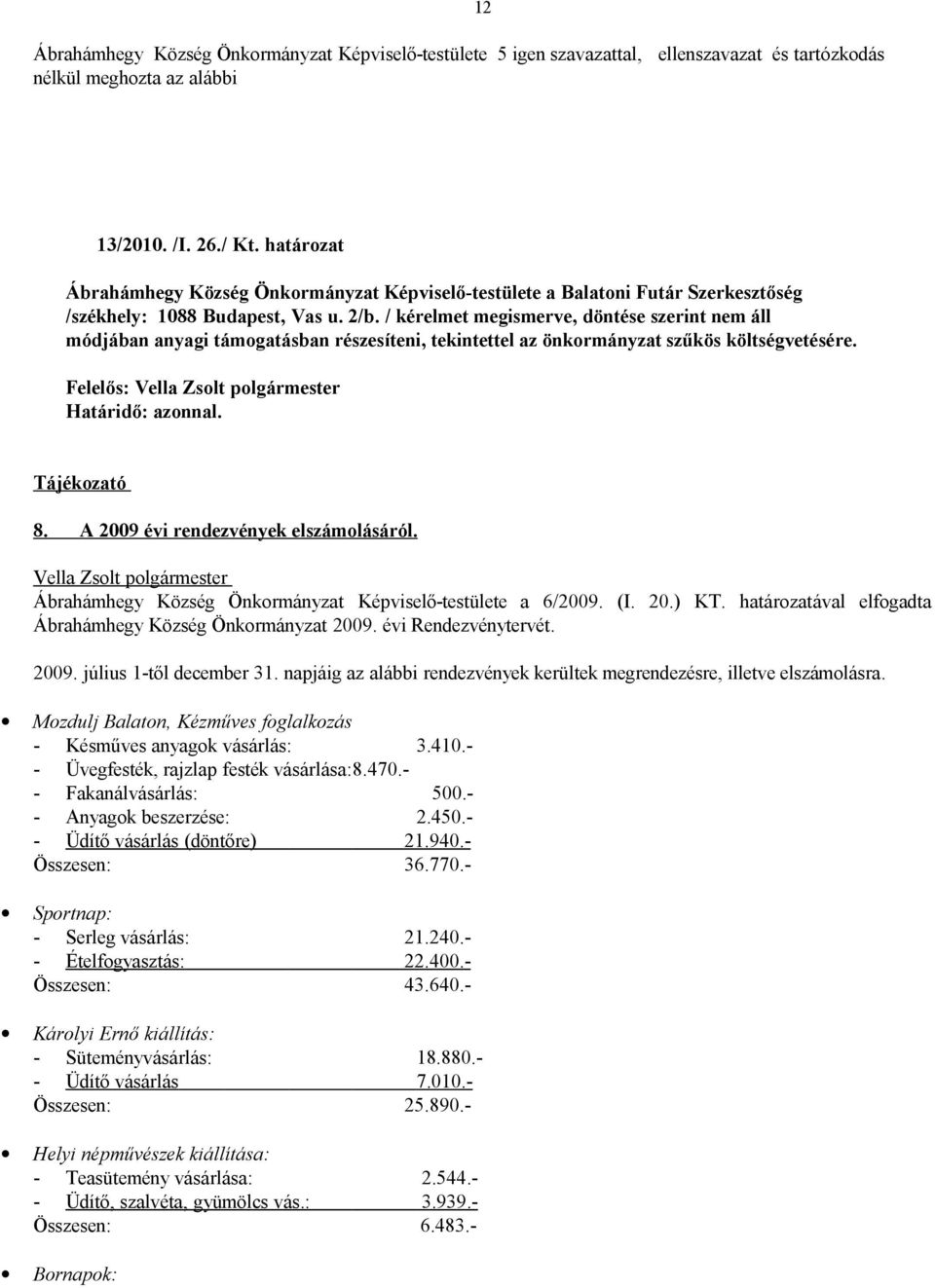 / kérelmet megismerve, döntése szerint nem áll módjában anyagi támogatásban részesíteni, tekintettel az önkormányzat szűkös költségvetésére. Határidő: azonnal. Tájékozató 8.