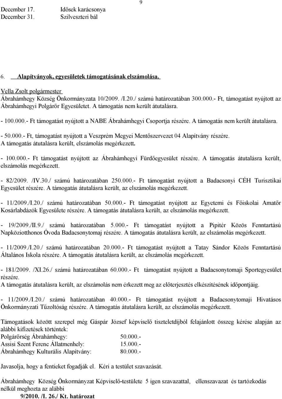 A támogatás nem került átutalásra. - 50.000.- Ft, támogatást nyújtott a Veszprém Megyei Mentőszervezet 04 Alapítvány részére. A támogatás átutalásra került, elszámolás megérkezett. - 100.000.- Ft támogatást nyújtott az Ábrahámhegyi Fürdőegyesület részére.