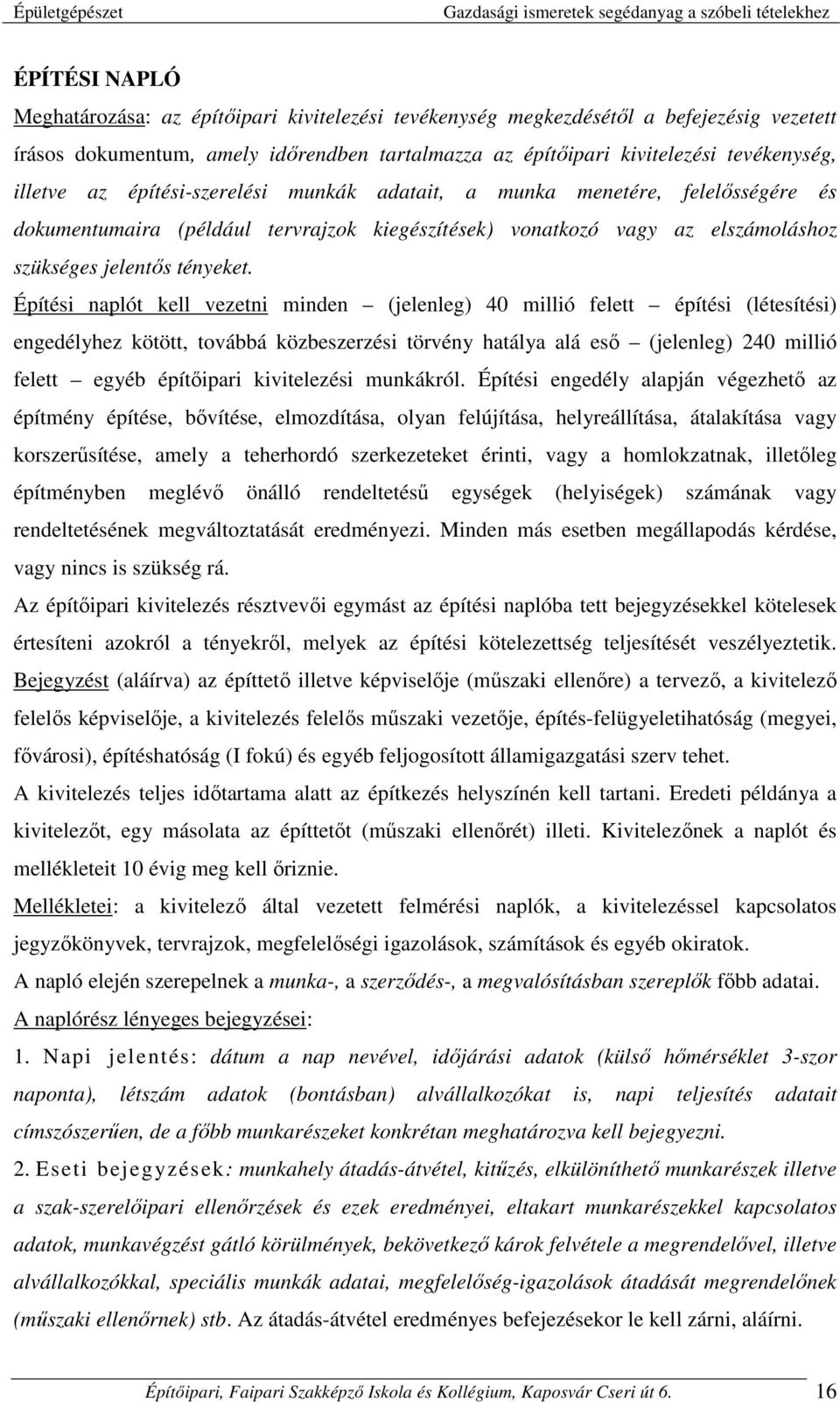 Építési naplót kell vezetni minden (jelenleg) 40 millió felett építési (létesítési) engedélyhez kötött, továbbá közbeszerzési törvény hatálya alá eső (jelenleg) 240 millió felett egyéb építőipari