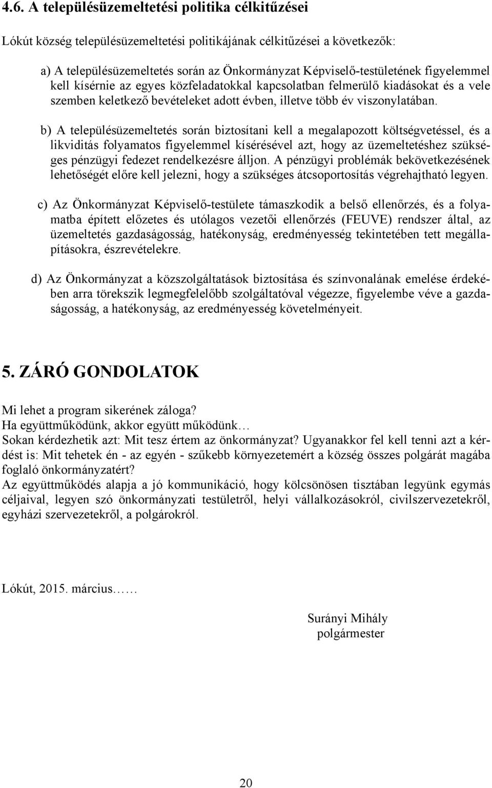 b) A településüzemeltetés során biztosítani kell a megalapozott költségvetéssel, és a likviditás folyamatos figyelemmel kísérésével azt, hogy az üzemeltetéshez szükséges pénzügyi fedezet