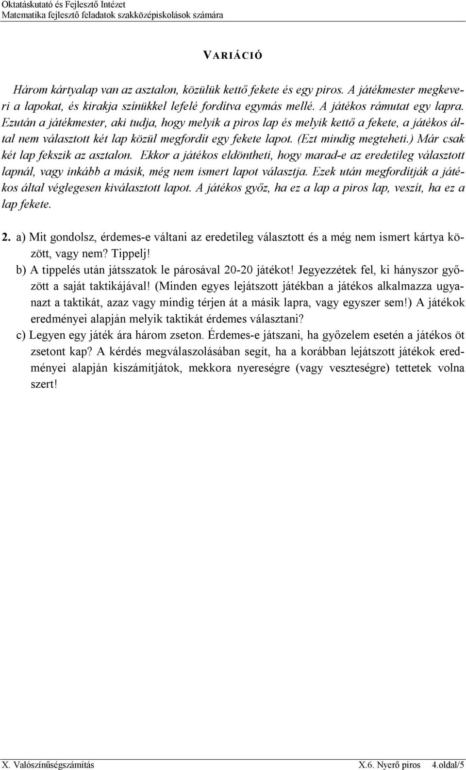 ) Már csak két lap fekszik az asztalon. Ekkor a játékos eldöntheti, hogy marad-e az eredetileg választott lapnál, vagy inkább a másik, még nem ismert lapot választja.