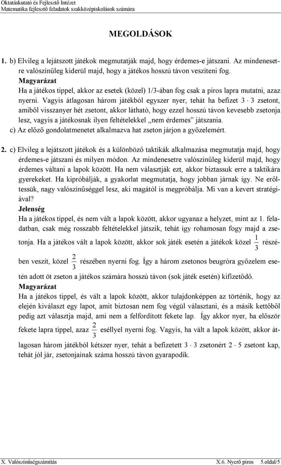 Vagyis átlagosan három játékból egyszer nyer, tehát ha befizet 3 3 zsetont, amiből visszanyer hét zsetont, akkor látható, hogy ezzel hosszú távon kevesebb zsetonja lesz, vagyis a játékosnak ilyen