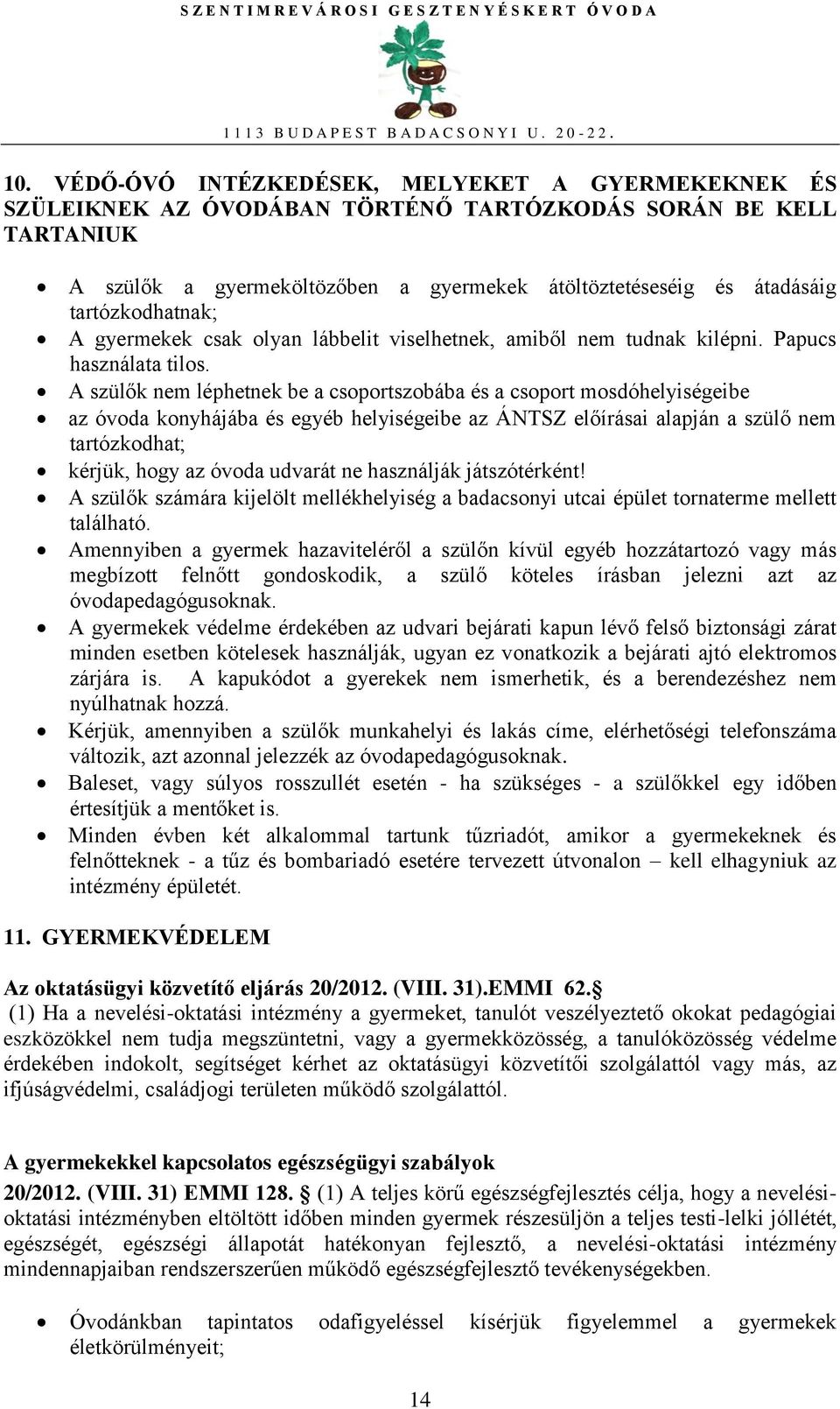 A szülők nem léphetnek be a csoportszobába és a csoport mosdóhelyiségeibe az óvoda konyhájába és egyéb helyiségeibe az ÁNTSZ előírásai alapján a szülő nem tartózkodhat; kérjük, hogy az óvoda udvarát