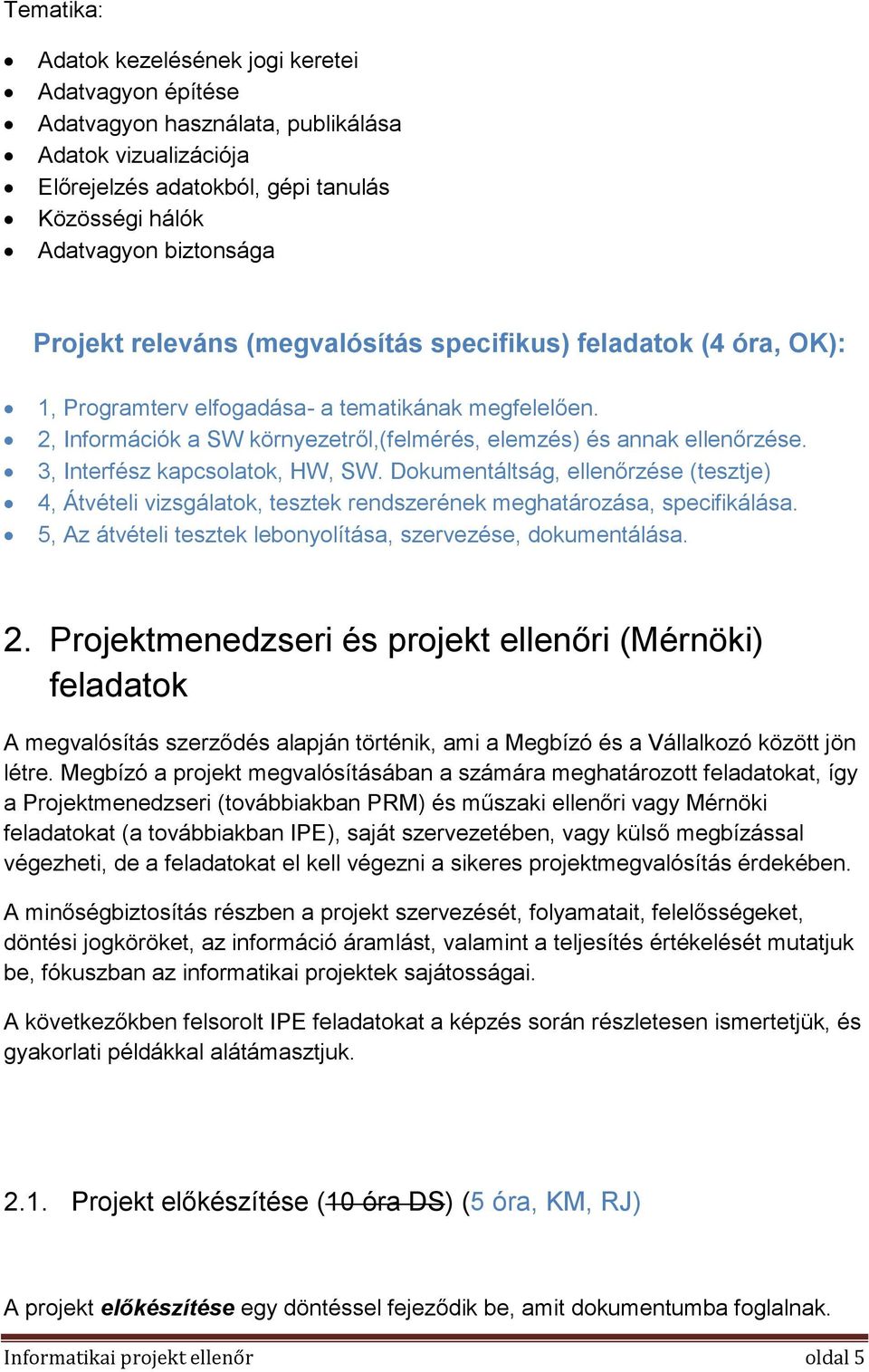 3, Interfész kapcsolatok, HW, SW. Dokumentáltság, ellenőrzése (tesztje) 4, Átvételi vizsgálatok, tesztek rendszerének meghatározása, specifikálása.