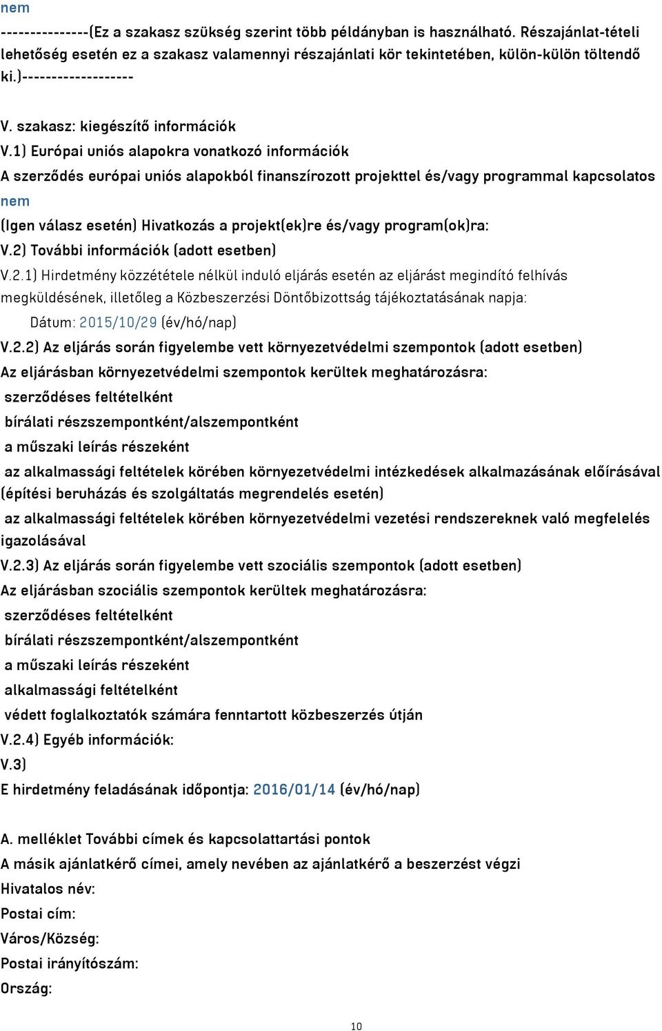 1) Európai uniós alapokra vonatkozó információk A szerződés európai uniós alapokból finanszírozott projekttel és/vagy programmal kapcsolatos nem (Igen válasz esetén) Hivatkozás a projekt(ek)re