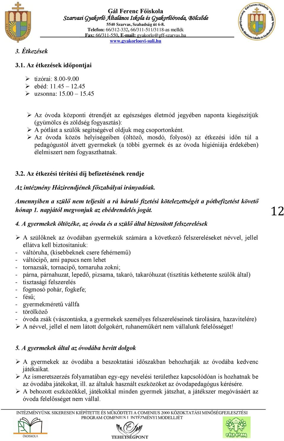 Az óvoda közös helyiségeiben (öltöző, mosdó, folyosó) az étkezési időn túl a pedagógustól átvett gyermekek (a többi gyermek és az óvoda higiéniája érdekében) élelmiszert nem fogyaszthatnak. 3.2.