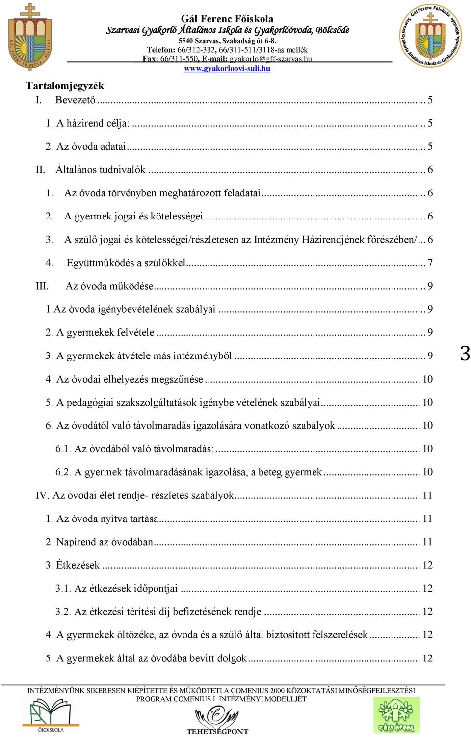 A gyermekek felvétele... 9 3. A gyermekek átvétele más intézményből... 9 4. Az óvodai elhelyezés megszűnése... 10 3 5. A pedagógiai szakszolgáltatások igénybe vételének szabályai... 10 6.