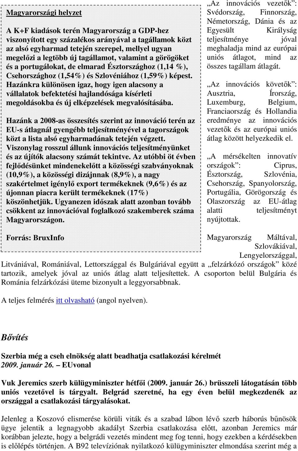 Hazánkra különösen igaz, hogy igen alacsony a vállalatok befektetési hajlandósága kísérleti megoldásokba és új elképzelések megvalósításába.