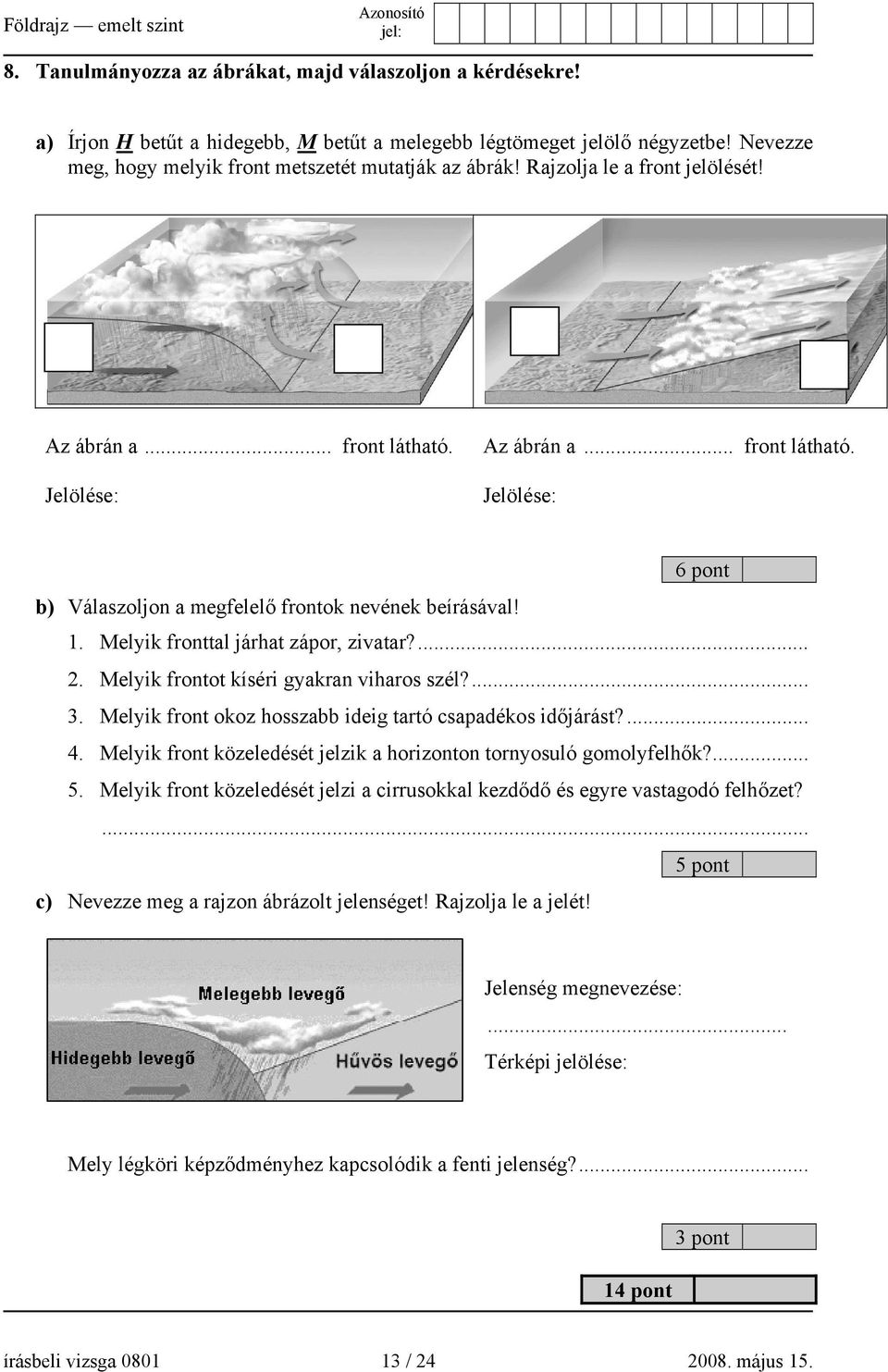 Melyik fronttal járhat zápor, zivatar?... 2. Melyik frontot kíséri gyakran viharos szél?... 3. Melyik front okoz hosszabb ideig tartó csapadékos időjárást?... 4.