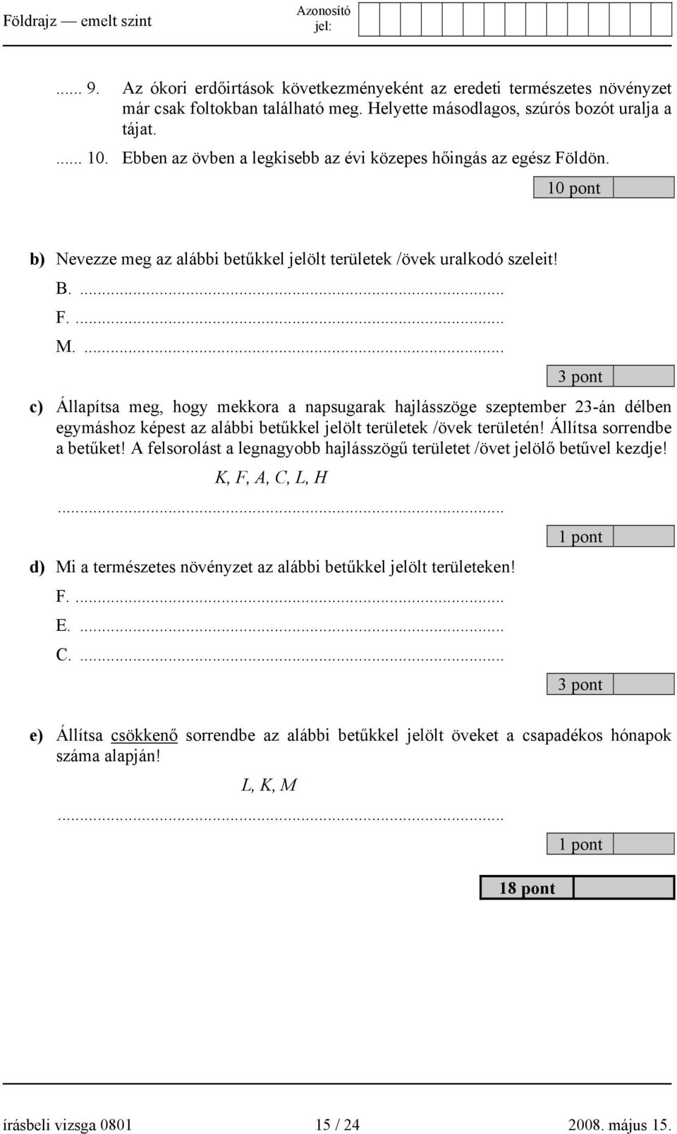 ... 3 pont c) Állapítsa meg, hogy mekkora a napsugarak hajlásszöge szeptember 23-án délben egymáshoz képest az alábbi betűkkel jelölt területek /övek területén! Állítsa sorrendbe a betűket!