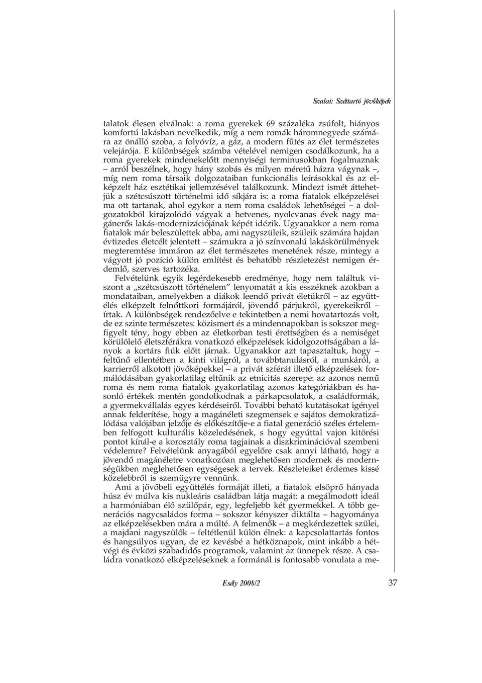 E különbségek számba vételével nemigen csodálkozunk, ha a roma gyerekek mindenekelõtt mennyiségi terminusokban fogalmaznak arról beszélnek, hogy hány szobás és milyen méretû házra vágynak, míg nem