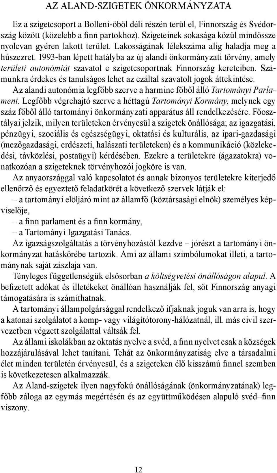 1993-ban lépett hatályba az új alandi önkormányzati törvény, amely területi autonómiát szavatol e szigetcsoportnak Finnország kereteiben.