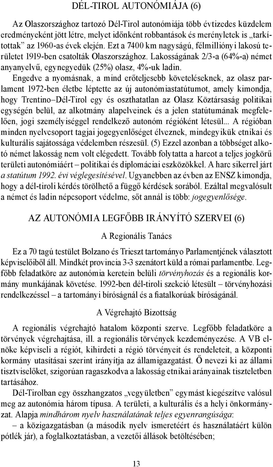 Engedve a nyomásnak, a mind erőteljesebb követeléseknek, az olasz parlament 1972-ben életbe léptette az új autonómiastatútumot, amely kimondja, hogy Trentino Dél-Tirol egy és oszthatatlan az Olasz